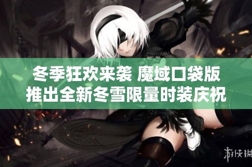 冬季狂欢来袭 魔域口袋版推出全新冬雪限量时装庆祝节日盛典