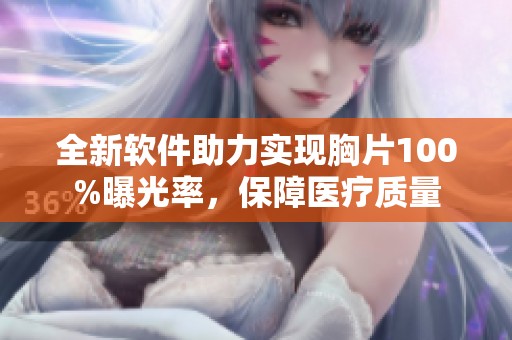 全新软件助力实现胸片100%曝光率，保障医疗质量