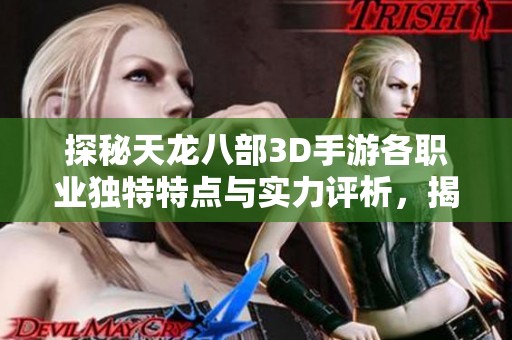 探秘天龙八部3D手游各职业独特特点与实力评析，揭示你的最佳选择