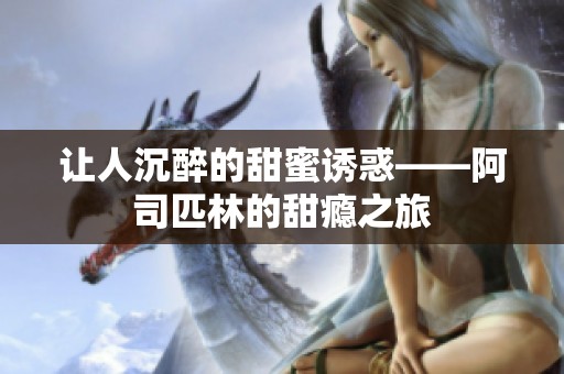 让人沉醉的甜蜜诱惑——阿司匹林的甜瘾之旅