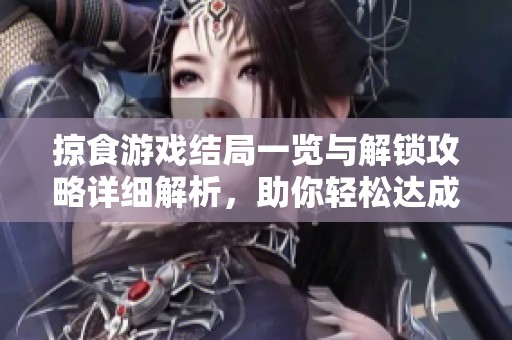 掠食游戏结局一览与解锁攻略详细解析，助你轻松达成所有目标
