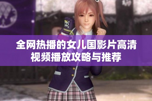 全网热播的女儿国影片高清视频播放攻略与推荐