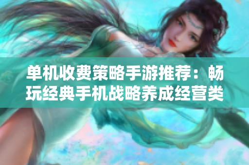单机收费策略手游推荐：畅玩经典手机战略养成经营类游戏的最佳选择与体验解析