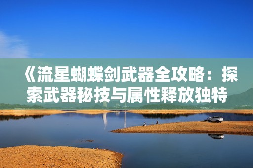 《流星蝴蝶剑武器全攻略：探索武器秘技与属性释放独特战力》