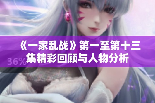 《一家乱战》第一至第十三集精彩回顾与人物分析