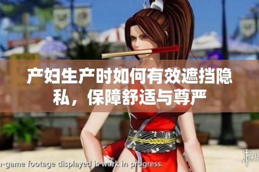 产妇生产时如何有效遮挡隐私，保障舒适与尊严
