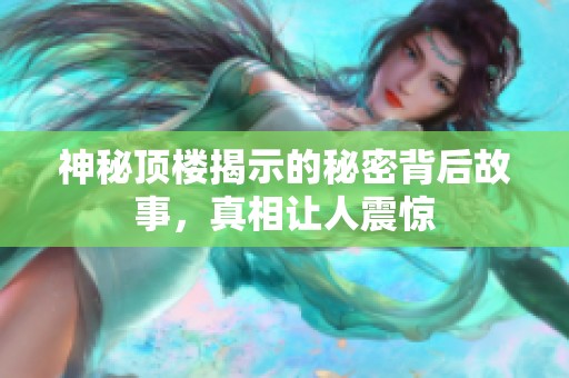 神秘顶楼揭示的秘密背后故事，真相让人震惊
