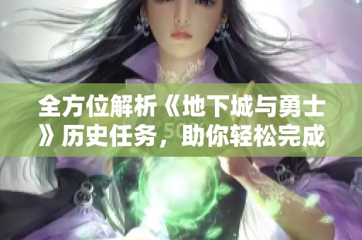 全方位解析《地下城与勇士》历史任务，助你轻松完成挑战与目标