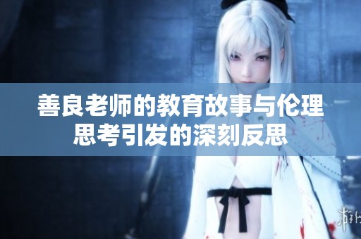 善良老师的教育故事与伦理思考引发的深刻反思
