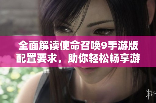 全面解读使命召唤9手游版配置要求，助你轻松畅享游戏乐趣！