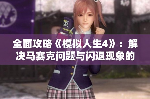 全面攻略《模拟人生4》：解决马赛克问题与闪退现象的实用技巧与解决方案
