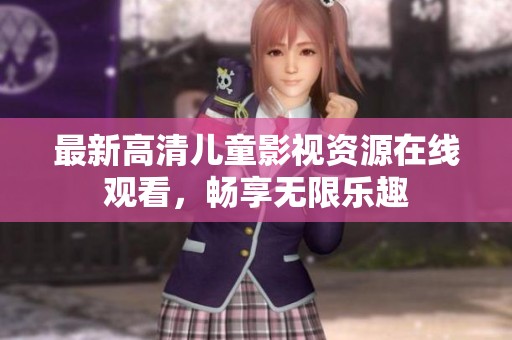最新高清儿童影视资源在线观看，畅享无限乐趣