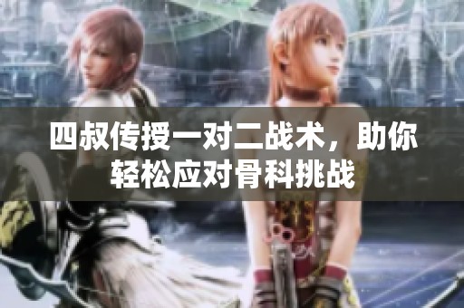 四叔传授一对二战术，助你轻松应对骨科挑战
