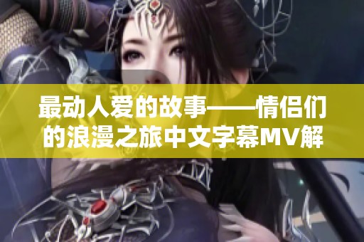 最动人爱的故事——情侣们的浪漫之旅中文字幕MV解析
