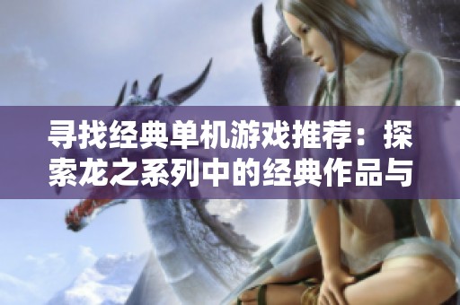 寻找经典单机游戏推荐：探索龙之系列中的经典作品与魅力玩法
