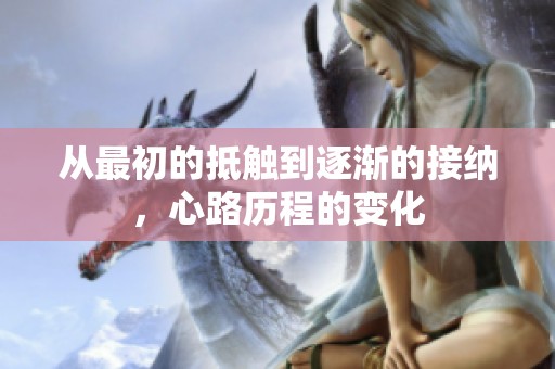 从最初的抵触到逐渐的接纳，心路历程的变化