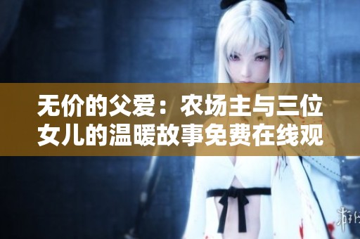 无价的父爱：农场主与三位女儿的温暖故事免费在线观看