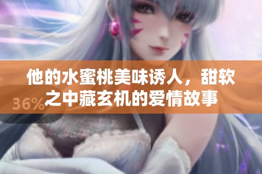 他的水蜜桃美味诱人，甜软之中藏玄机的爱情故事