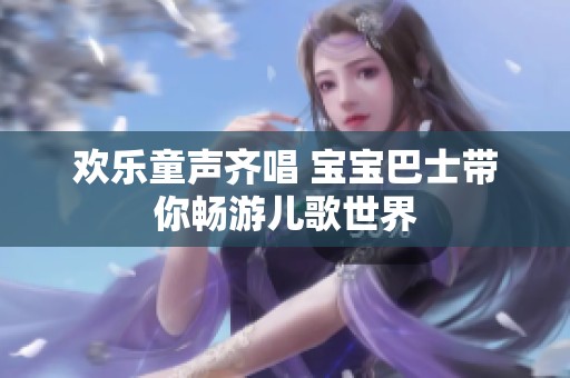 欢乐童声齐唱 宝宝巴士带你畅游儿歌世界