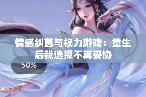 情感纠葛与权力游戏：重生后我选择不再妥协