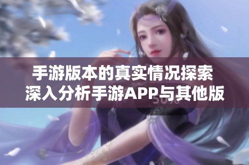 手游版本的真实情况探索 深入分析手游APP与其他版本之间的区别与优势