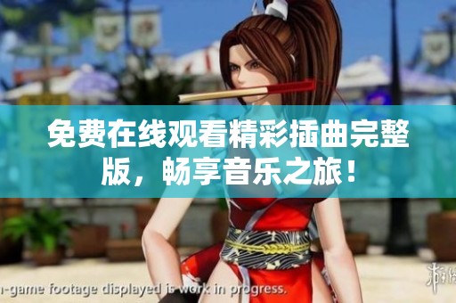 免费在线观看精彩插曲完整版，畅享音乐之旅！