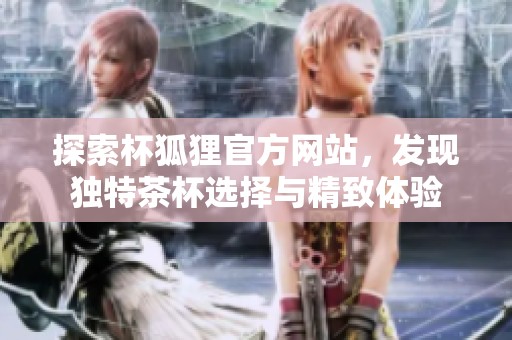 探索杯狐狸官方网站，发现独特茶杯选择与精致体验