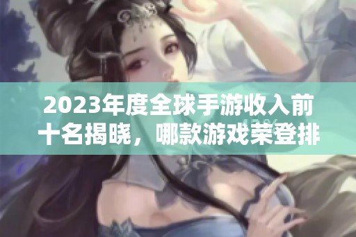2023年度全球手游收入前十名揭晓，哪款游戏荣登排行首位引发关注