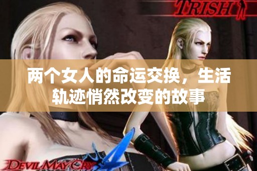 两个女人的命运交换，生活轨迹悄然改变的故事
