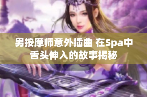男按摩师意外插曲 在Spa中舌头伸入的故事揭秘