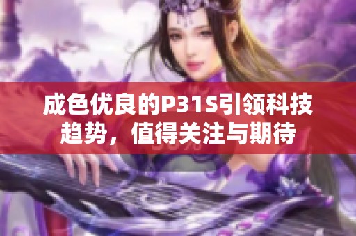 成色优良的P31S引领科技趋势，值得关注与期待