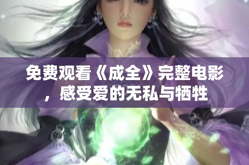 免费观看《成全》完整电影，感受爱的无私与牺牲