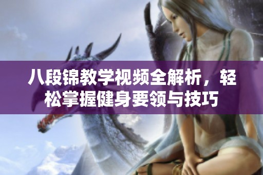 八段锦教学视频全解析，轻松掌握健身要领与技巧