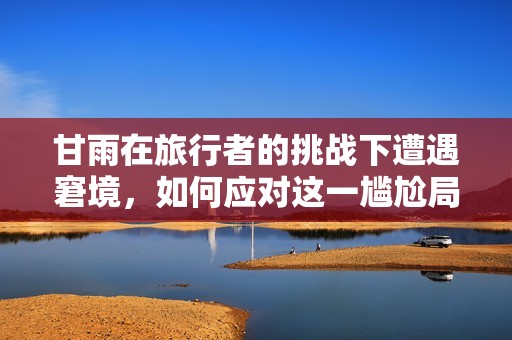 甘雨在旅行者的挑战下遭遇窘境，如何应对这一尴尬局面