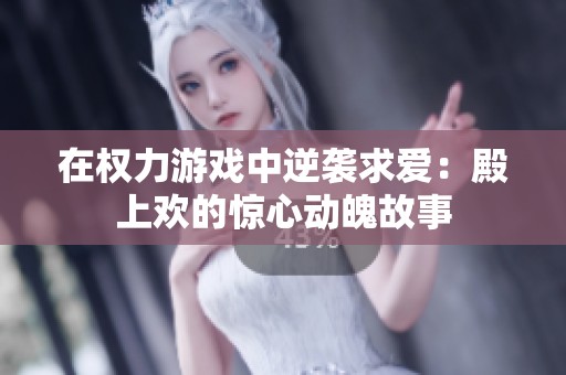 在权力游戏中逆袭求爱：殿上欢的惊心动魄故事