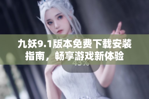 九妖9.1版本免费下载安装指南，畅享游戏新体验