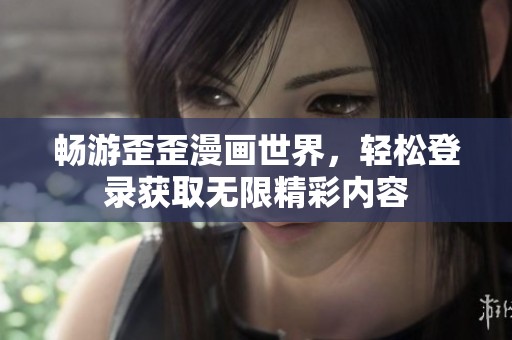 畅游歪歪漫画世界，轻松登录获取无限精彩内容