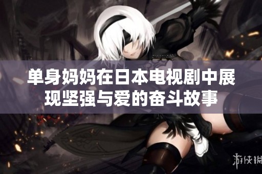 单身妈妈在日本电视剧中展现坚强与爱的奋斗故事