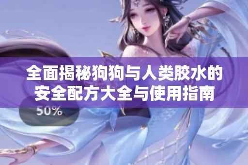 全面揭秘狗狗与人类胶水的安全配方大全与使用指南