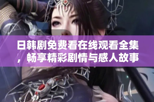 日韩剧免费看在线观看全集，畅享精彩剧情与感人故事