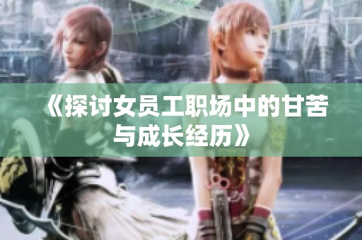 《探讨女员工职场中的甘苦与成长经历》