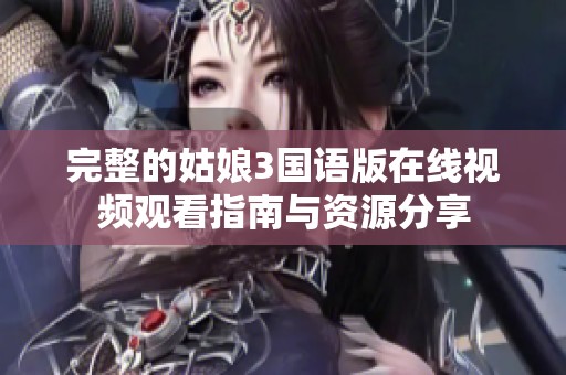 完整的姑娘3国语版在线视频观看指南与资源分享