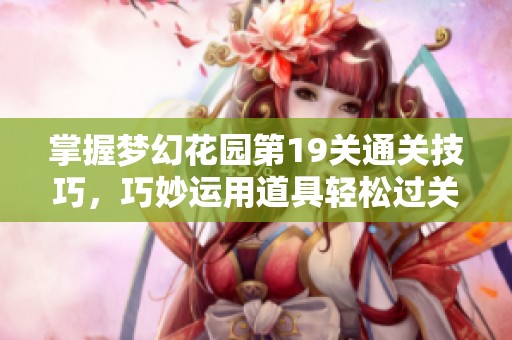 掌握梦幻花园第19关通关技巧，巧妙运用道具轻松过关攻略分享