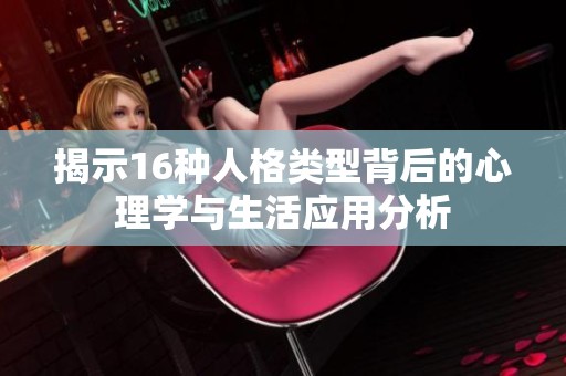 揭示16种人格类型背后的心理学与生活应用分析
