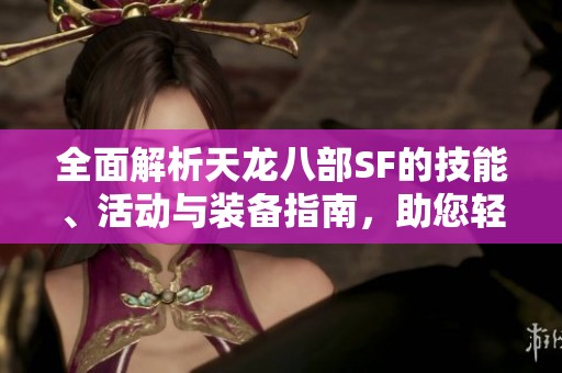 全面解析天龙八部SF的技能、活动与装备指南，助您轻松掌握游戏要领