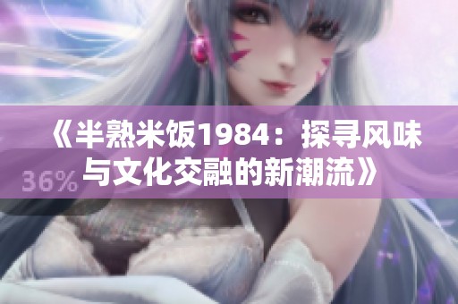 《半熟米饭1984：探寻风味与文化交融的新潮流》