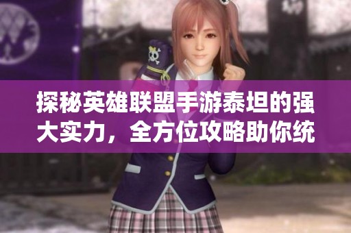 探秘英雄联盟手游泰坦的强大实力，全方位攻略助你统治战场战斗技巧分享