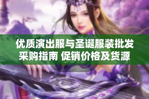 优质演出服与圣诞服装批发采购指南 促销价格及货源地全面解析
