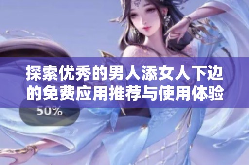 探索优秀的男人添女人下边的免费应用推荐与使用体验