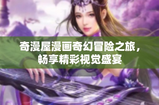 奇漫屋漫画奇幻冒险之旅，畅享精彩视觉盛宴